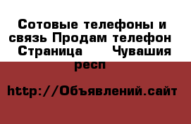 Сотовые телефоны и связь Продам телефон - Страница 10 . Чувашия респ.